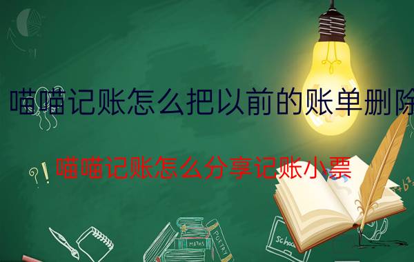 喵喵记账怎么把以前的账单删除 喵喵记账怎么分享记账小票？